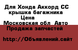 Для Хонда Аккорд СС7 крышка багажника › Цена ­ 4 500 - Московская обл. Авто » Продажа запчастей   